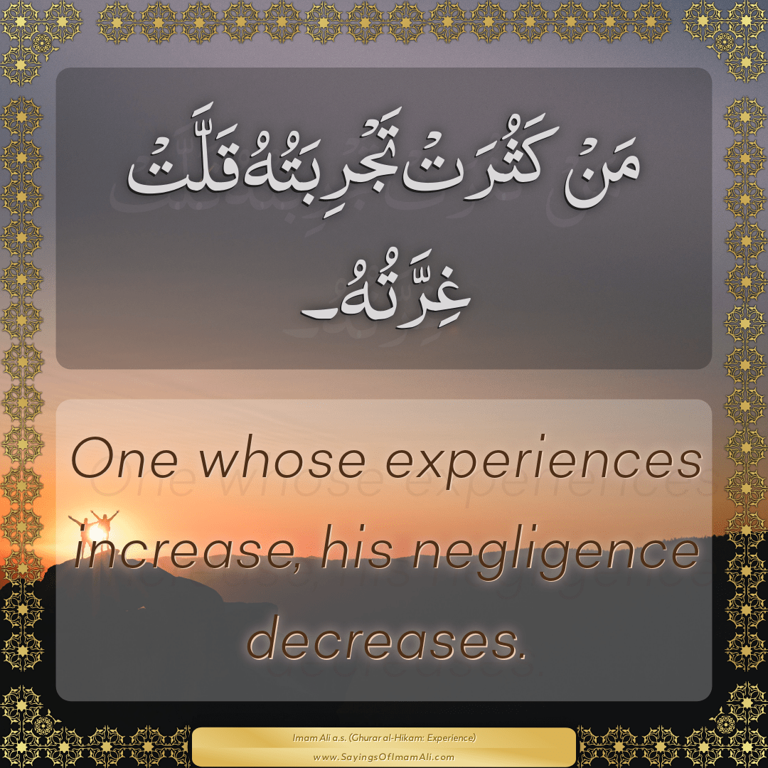 One whose experiences increase, his negligence decreases.